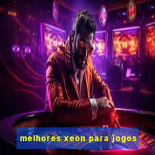 melhores xeon para jogos